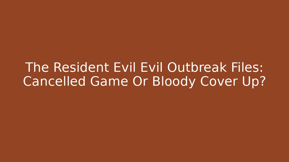 The Resident Evil Evil Outbreak Files: Cancelled Game Or Bloody Cover Up?