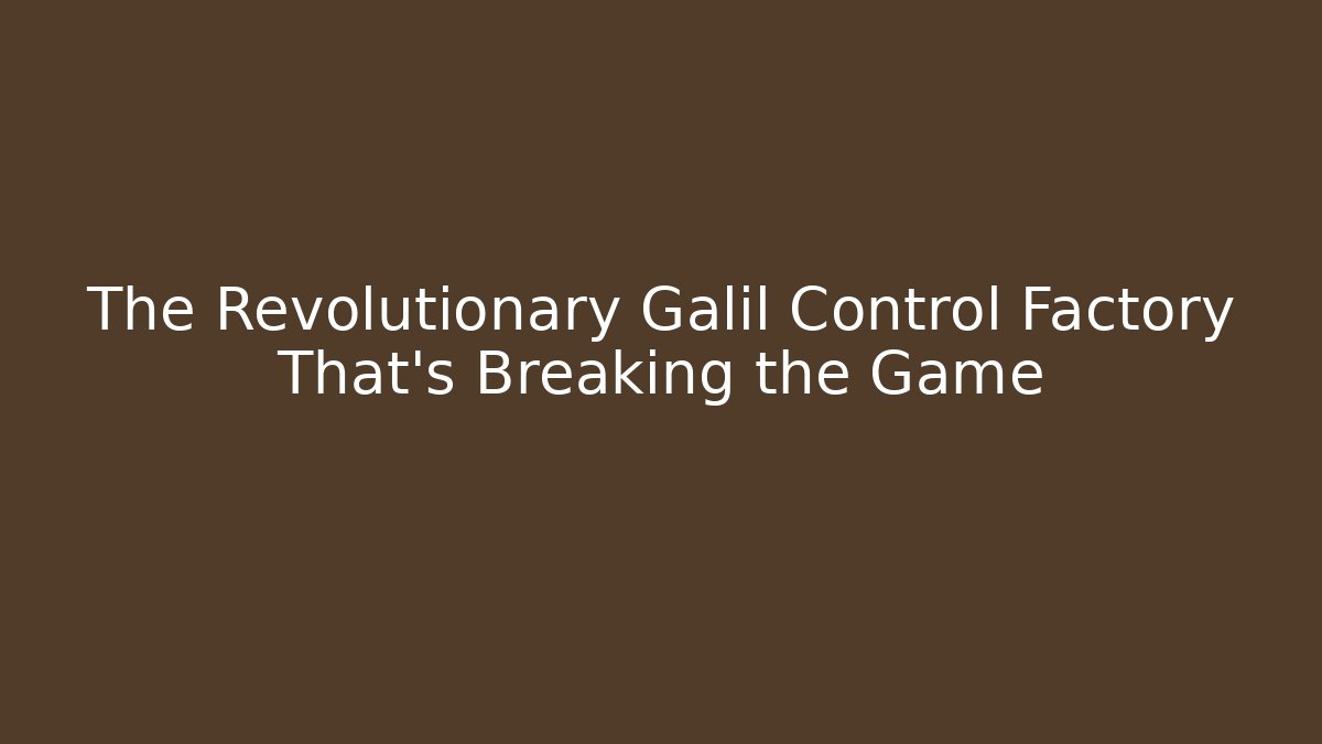 The Revolutionary Galil Control Factory That's Breaking the Game - Método de Aprovação