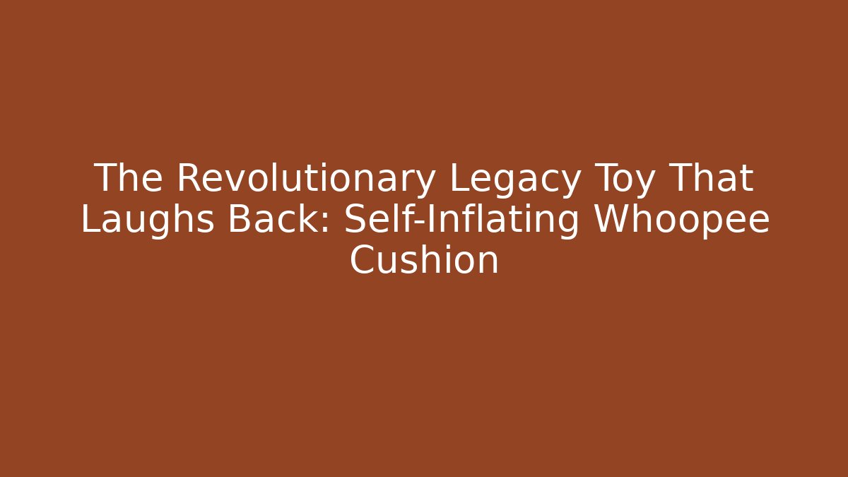 The Revolutionary Legacy Toy That Laughs Back: Self-Inflating Whoopee Cushion