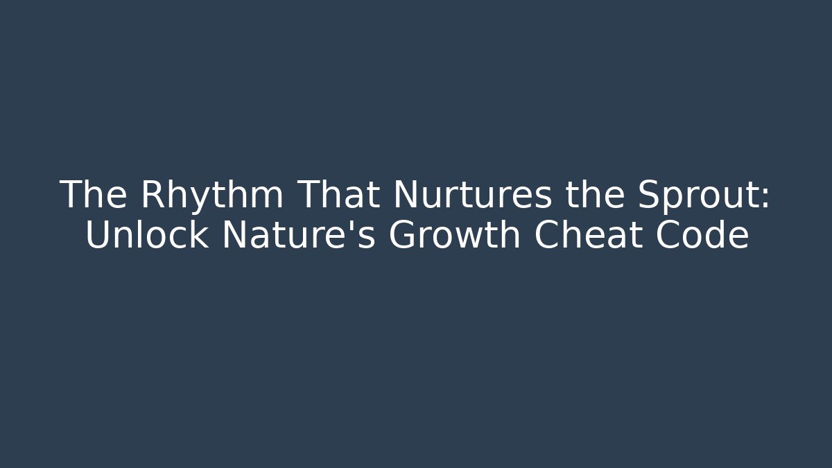 The Rhythm That Nurtures the Sprout: Unlock Nature's Growth Cheat Code