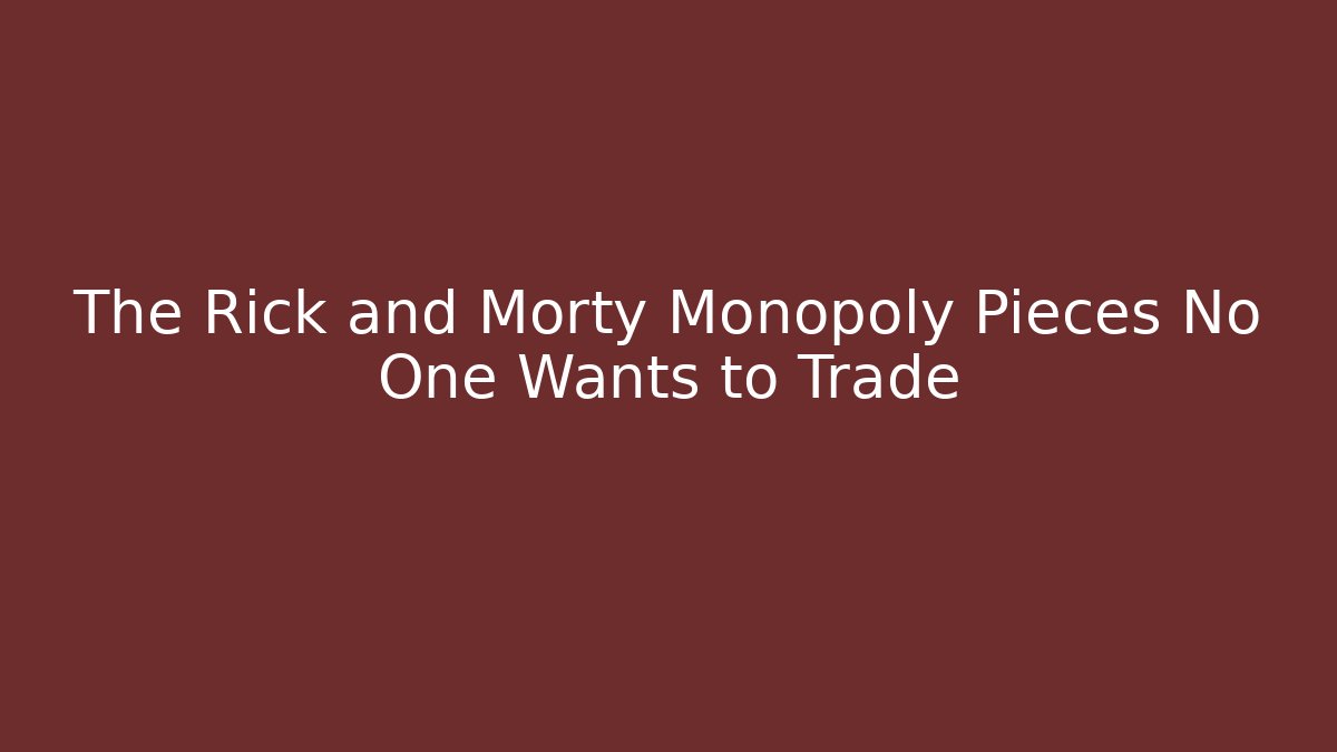 The Rick and Morty Monopoly Pieces No One Wants to Trade