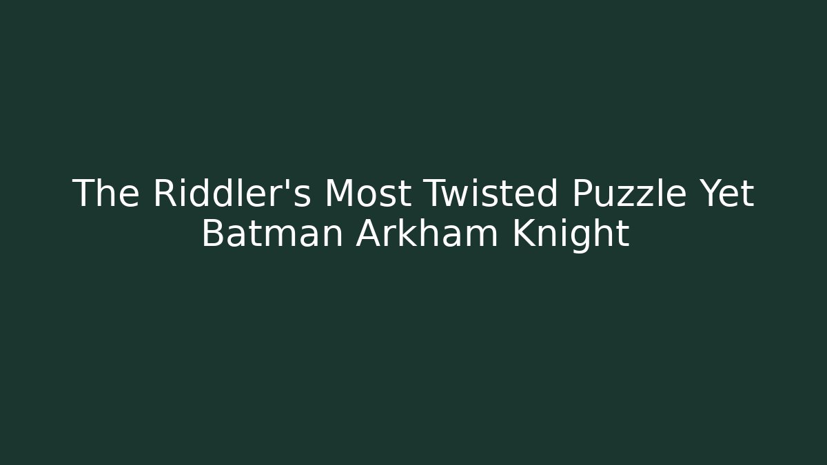 The Riddler's Most Twisted Puzzle Yet Batman Arkham Knight