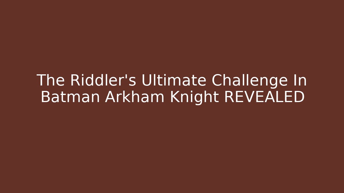 The Riddler's Ultimate Challenge In Batman Arkham Knight REVEALED
