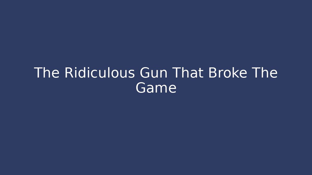 The Ridiculous Gun That Broke The Game