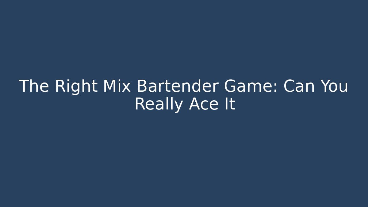 The Right Mix Bartender Game: Can You Really Ace It