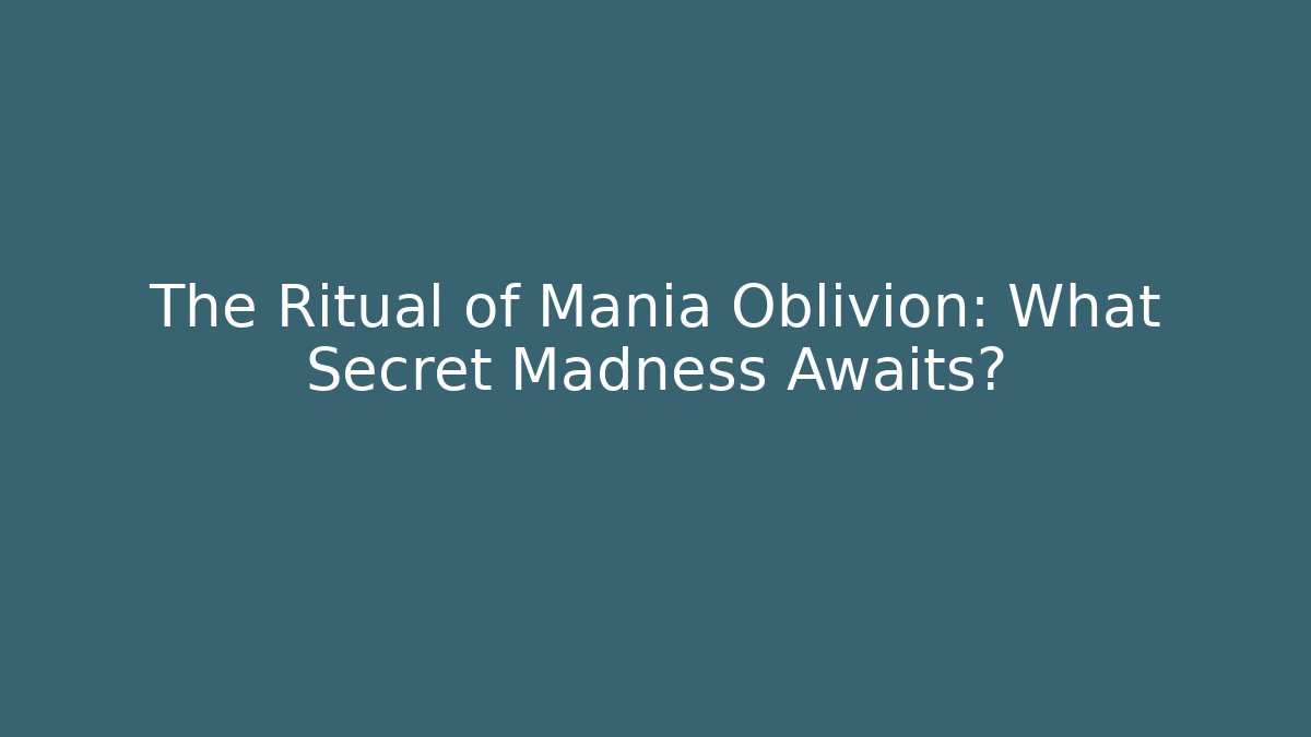The Ritual of Mania Oblivion: What Secret Madness Awaits?