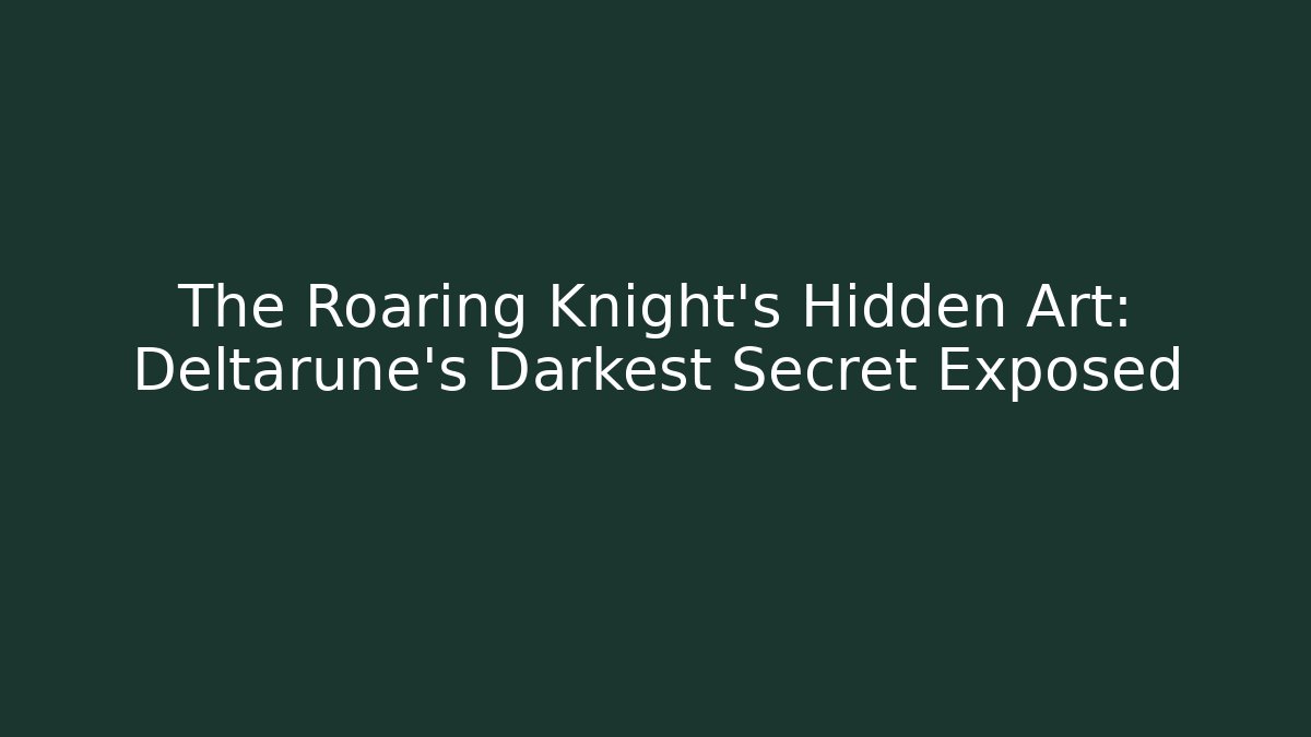 The Roaring Knight's Hidden Art: Deltarune's Darkest Secret Exposed
