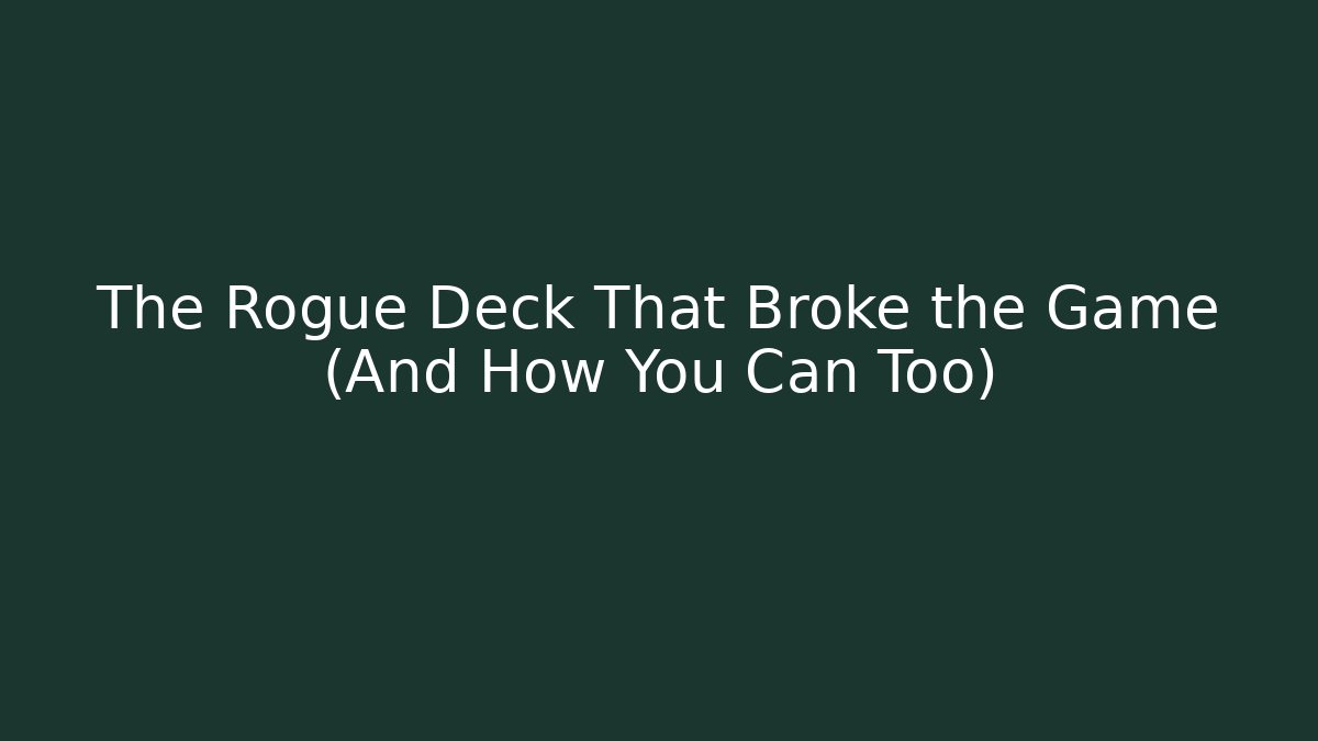 The Rogue Deck That Broke the Game (And How You Can Too)