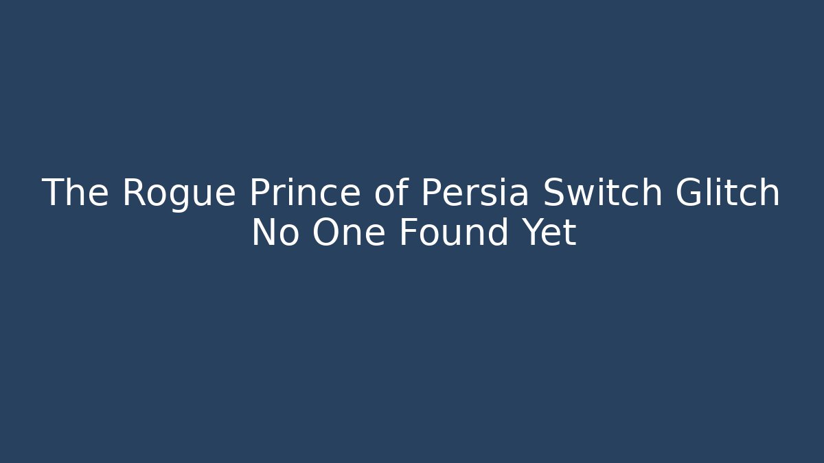 The Rogue Prince of Persia Switch Glitch No One Found Yet