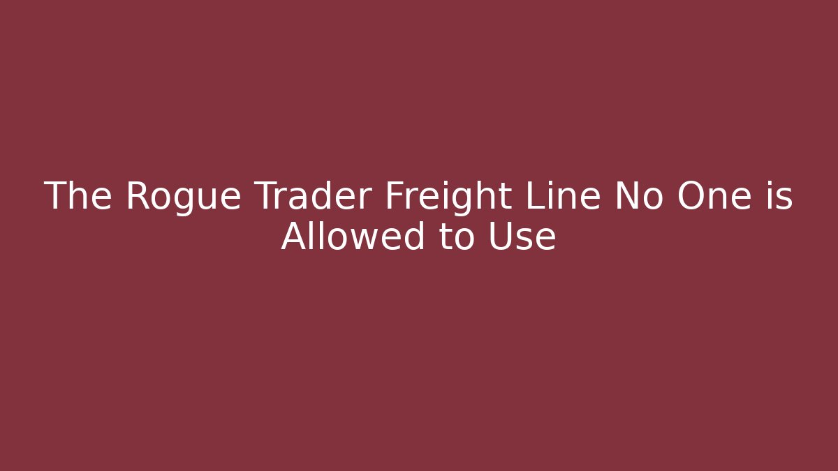 The Rogue Trader Freight Line No One is Allowed to Use