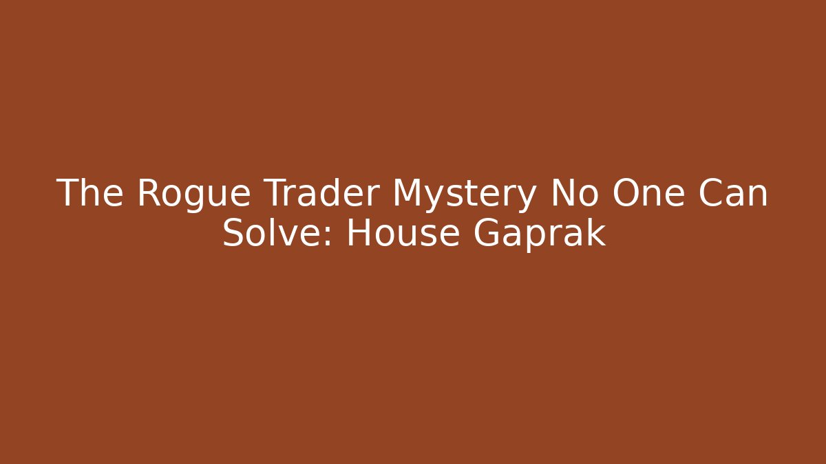 The Rogue Trader Mystery No One Can Solve: House Gaprak