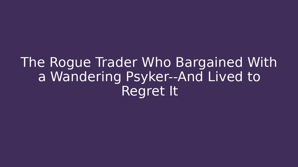 The Rogue Trader Who Bargained With a Wandering Psyker—And Lived to Regret It