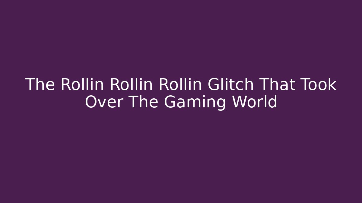 The Rollin Rollin Rollin Glitch That Took Over The Gaming World