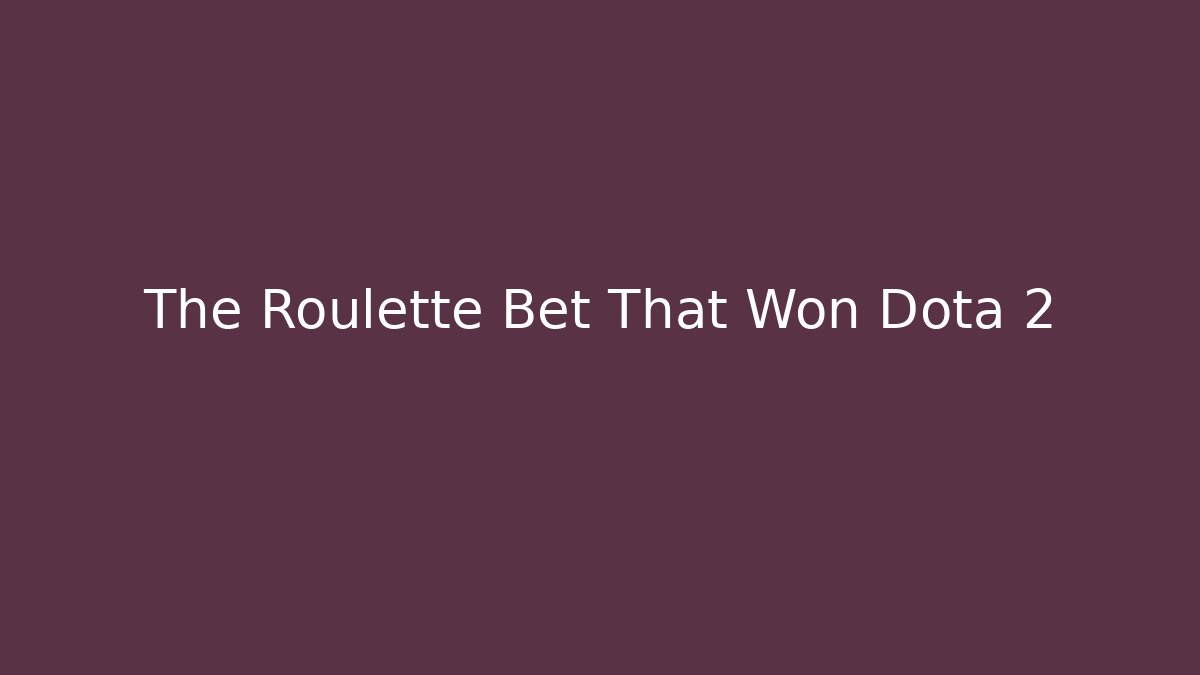 The Roulette Bet That Won Dota 2