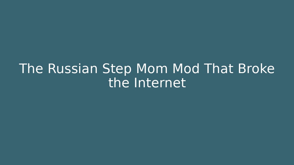 The Russian Step Mom Mod That Broke the Internet