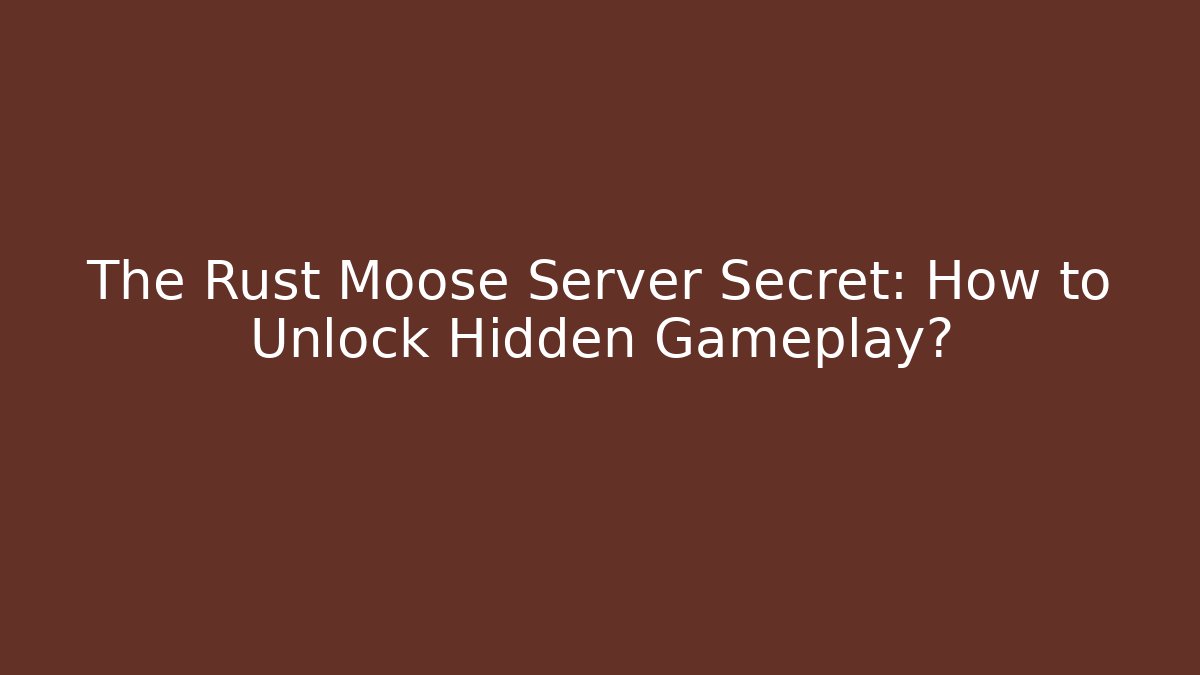 The Rust Moose Server Secret: How to Unlock Hidden Gameplay?