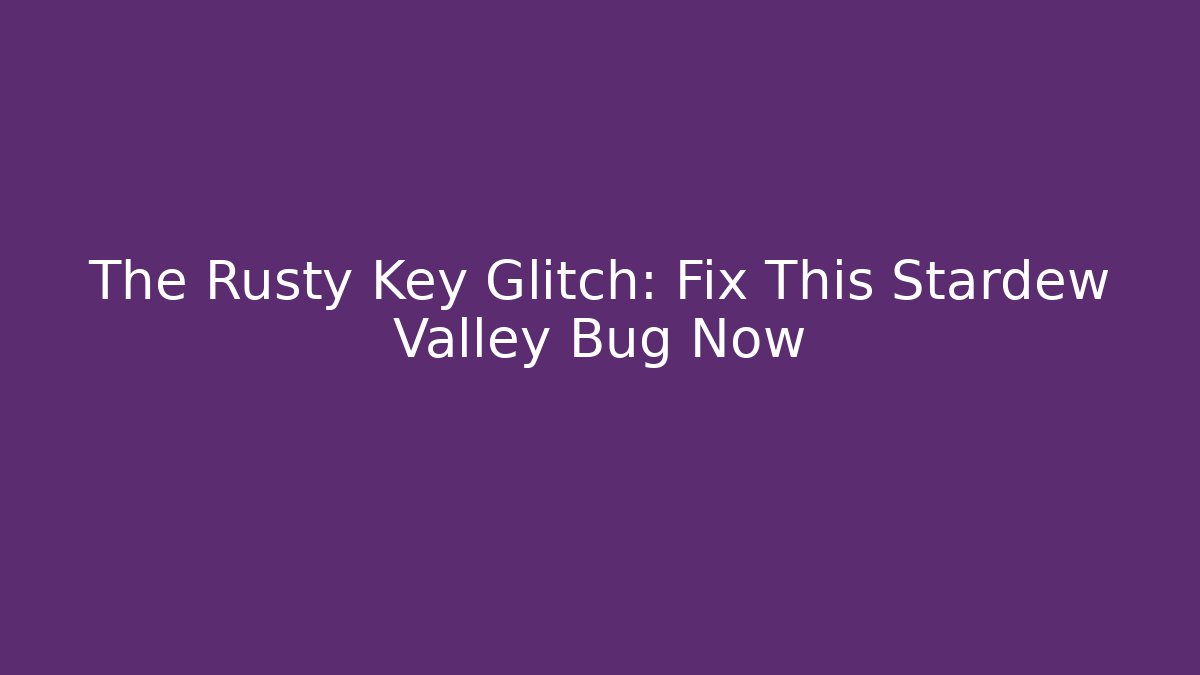The Rusty Key Glitch: Fix This Stardew Valley Bug Now