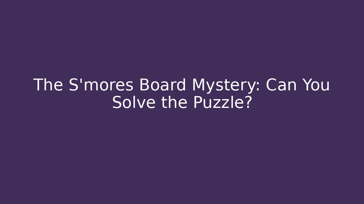 The S'mores Board Mystery: Can You Solve the Puzzle?