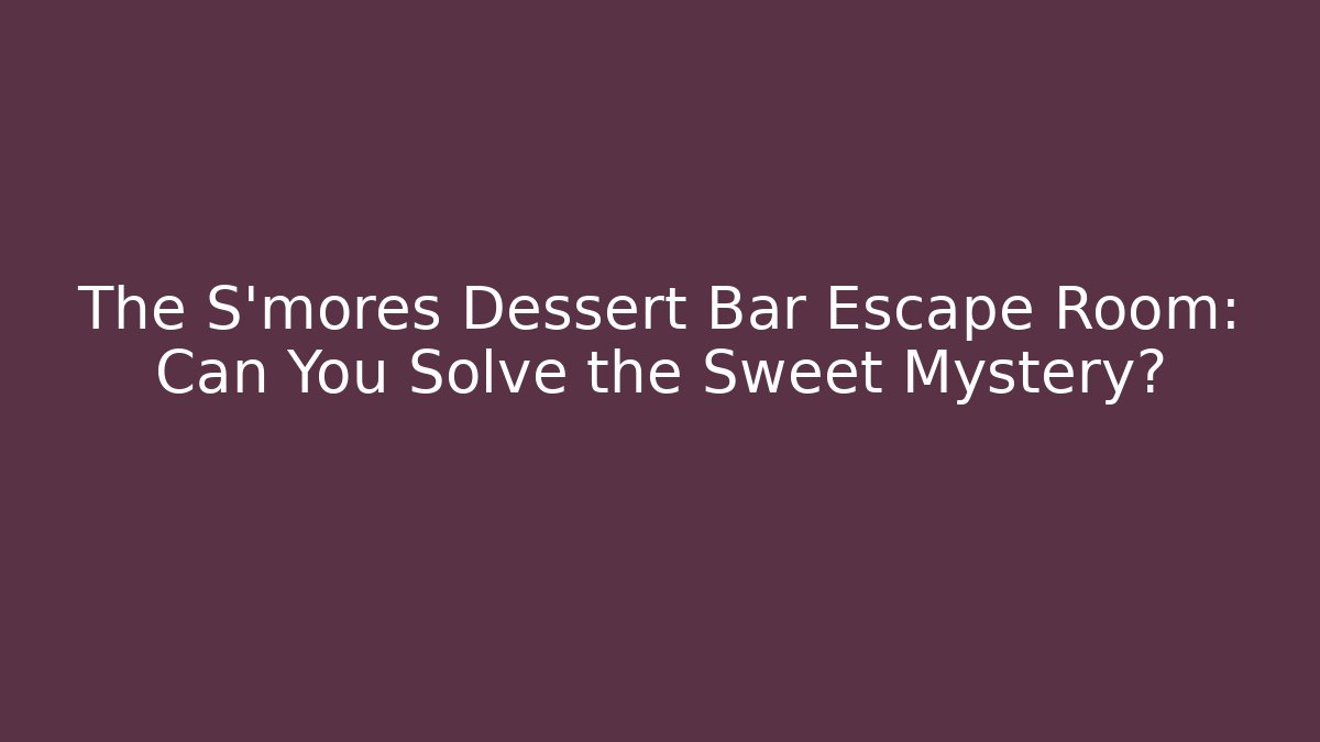 The S'mores Dessert Bar Escape Room: Can You Solve the Sweet Mystery? - Método de Aprovação