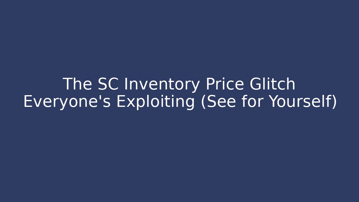 The SC Inventory Price Glitch Everyone’s Exploiting (See for Yourself)
