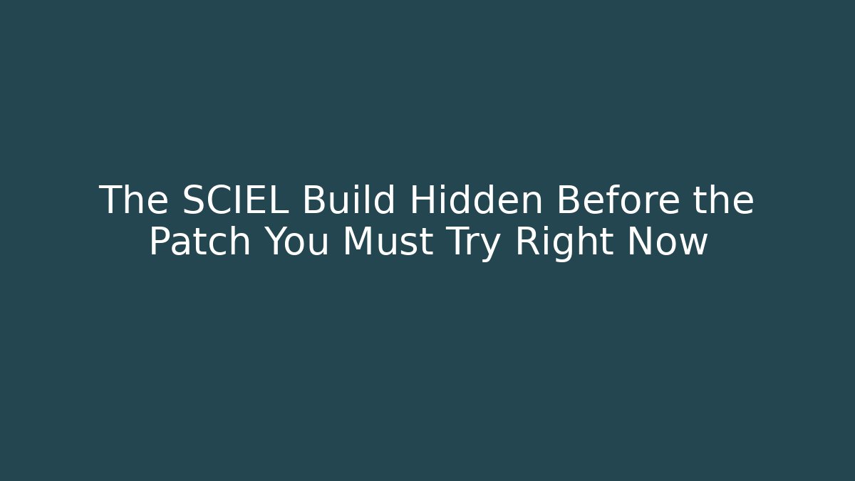 The SCIEL Build Hidden Before the Patch You Must Try Right Now