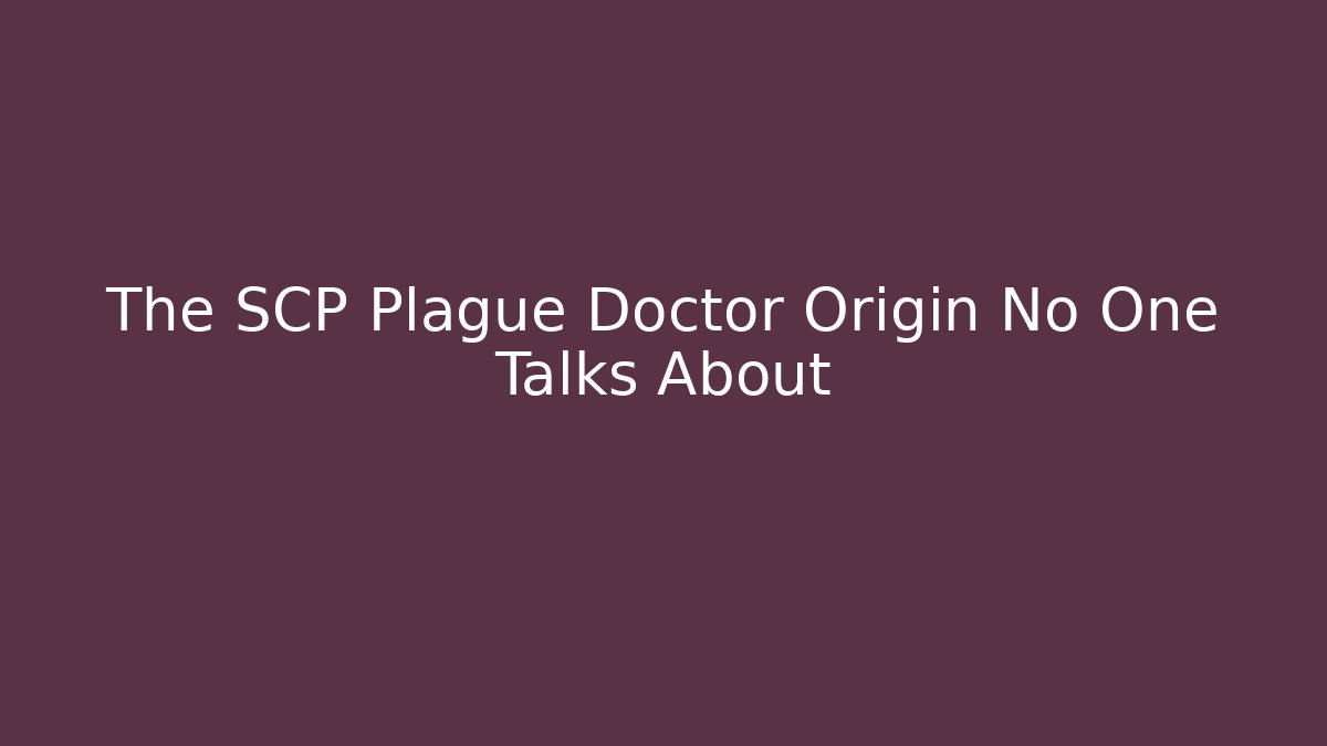 The SCP Plague Doctor Origin No One Talks About