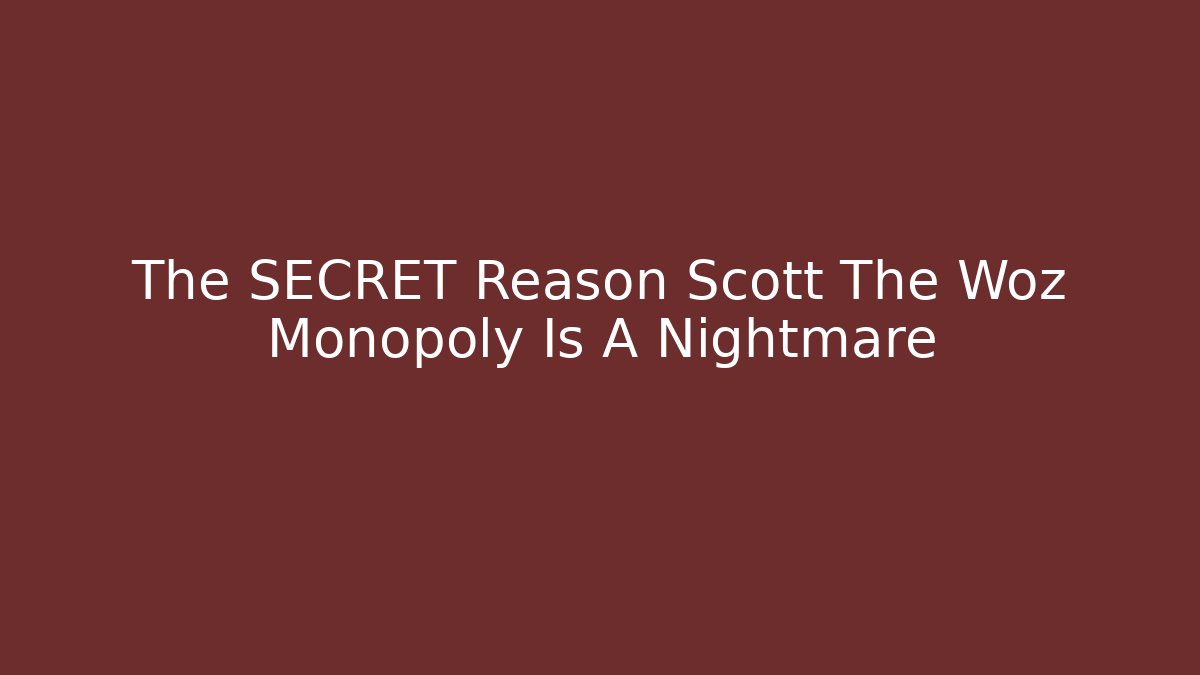 The SECRET Reason Scott The Woz Monopoly Is A Nightmare