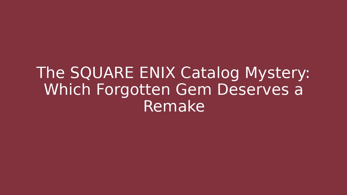 The SQUARE ENIX Catalog Mystery: Which Forgotten Gem Deserves a Remake