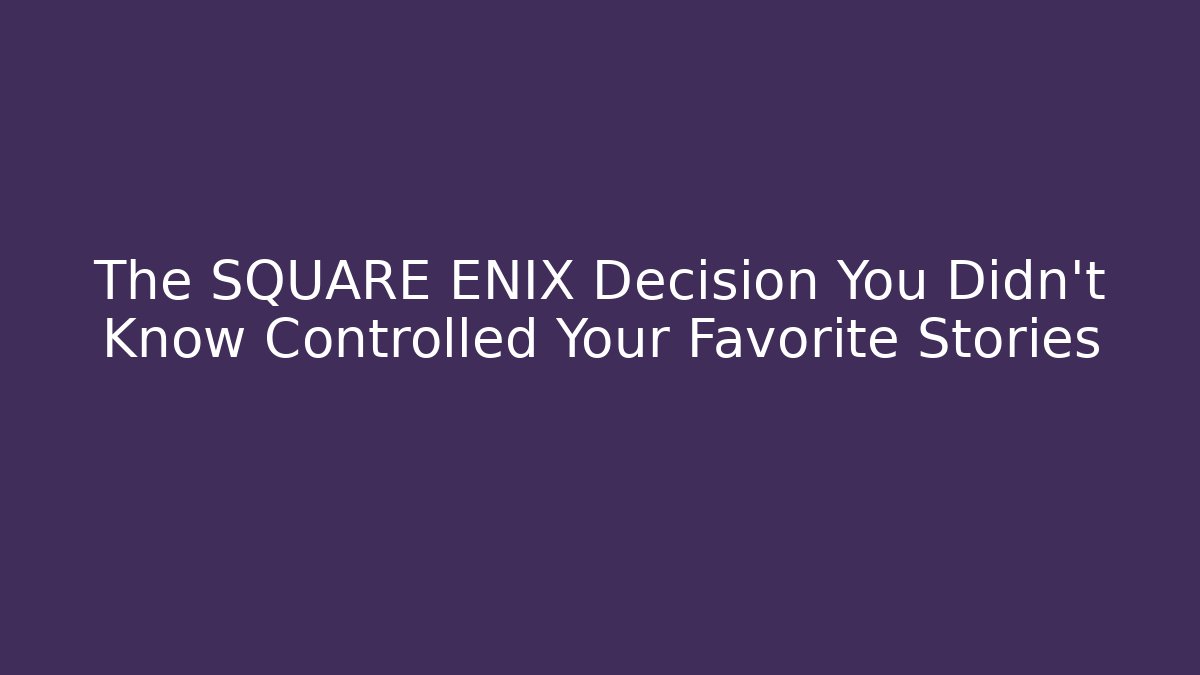 The SQUARE ENIX Decision You Didn't Know Controlled Your Favorite Stories - Método de Aprovação