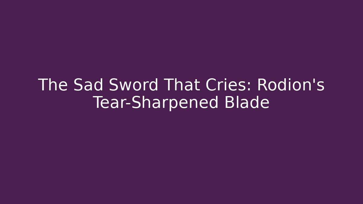 The Sad Sword That Cries: Rodion's Tear-Sharpened Blade
