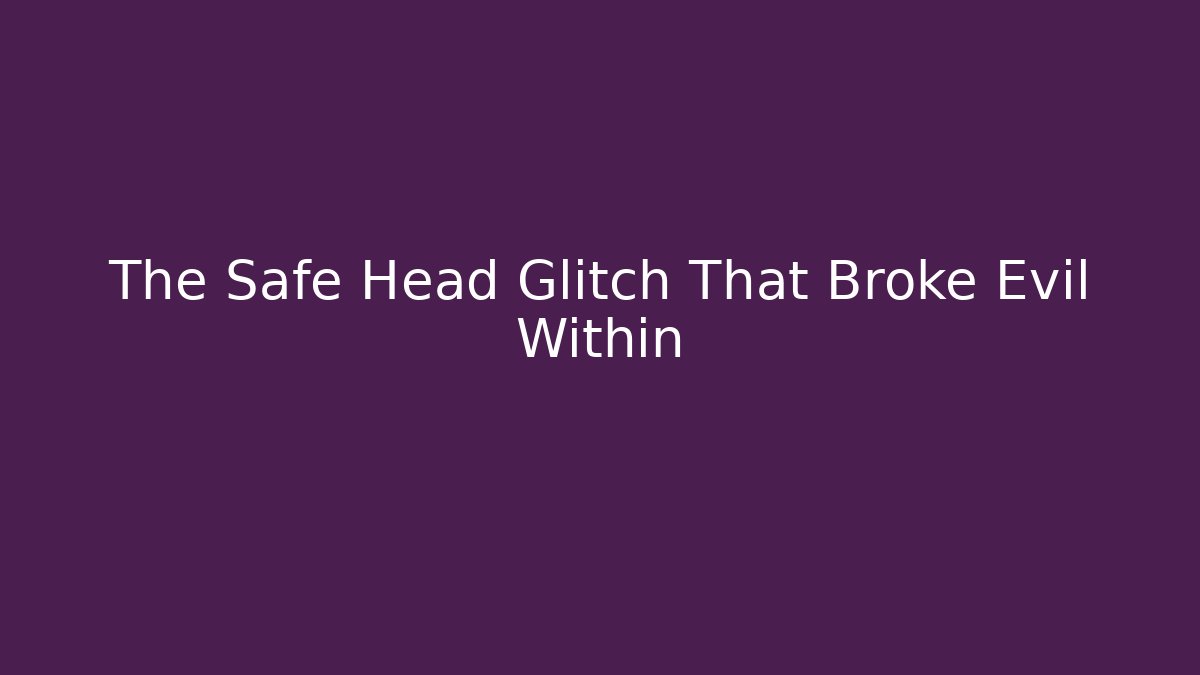 The Safe Head Glitch That Broke Evil Within