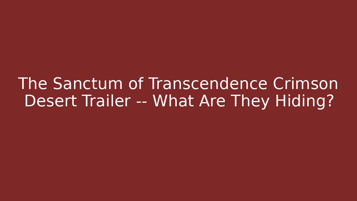 The Sanctum of Transcendence Crimson Desert Trailer — What Are They Hiding?