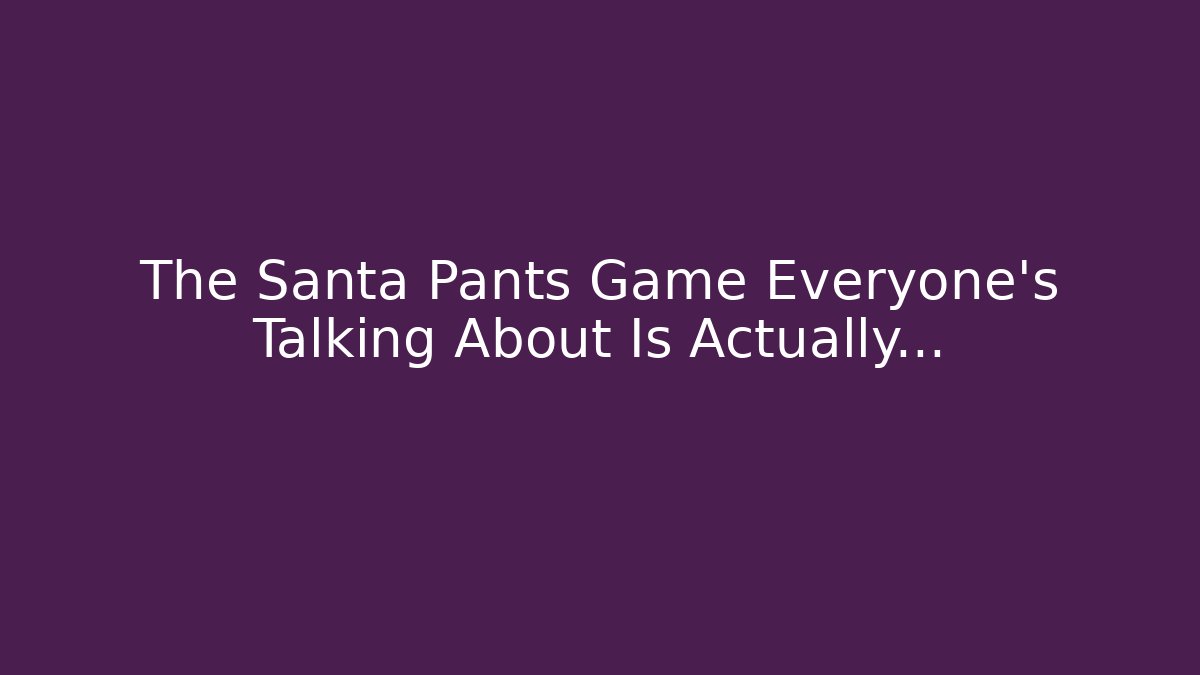 The Santa Pants Game Everyone's Talking About Is Actually…