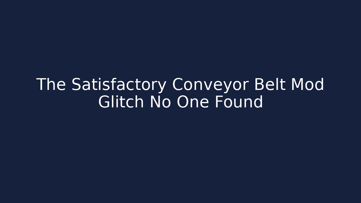 The Satisfactory Conveyor Belt Mod Glitch No One Found