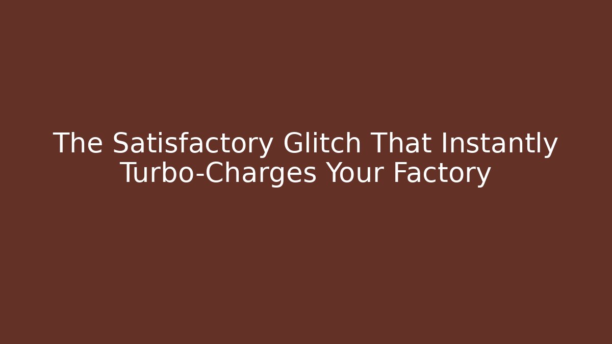 The Satisfactory Glitch That Instantly Turbo-Charges Your Factory