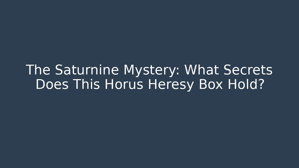 The Saturnine Mystery: What Secrets Does This Horus Heresy Box Hold?