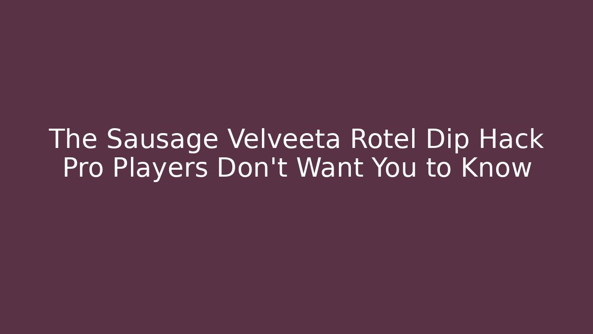 The Sausage Velveeta Rotel Dip Hack Pro Players Don't Want You to Know - Método de Aprovação