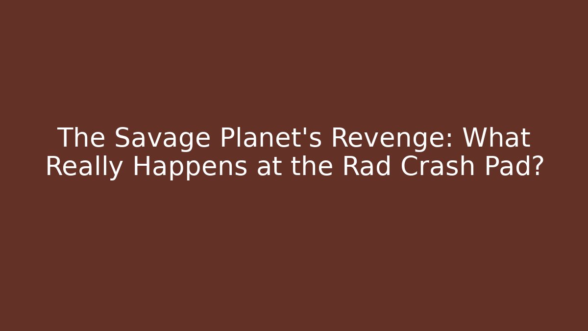 The Savage Planet's Revenge: What Really Happens at the Rad Crash Pad?