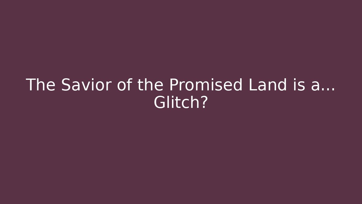 The Savior of the Promised Land is a… Glitch?