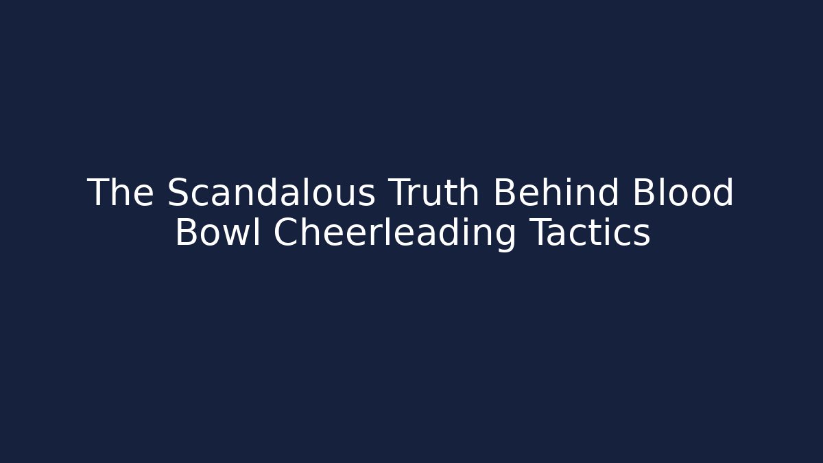 The Scandalous Truth Behind Blood Bowl Cheerleading Tactics