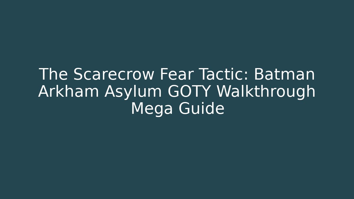 The Scarecrow Fear Tactic: Batman Arkham Asylum GOTY Walkthrough Mega Guide