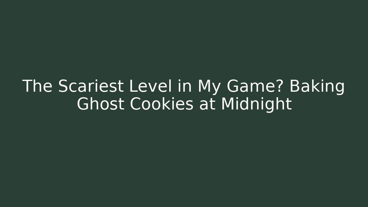 The Scariest Level in My Game? Baking Ghost Cookies at Midnight