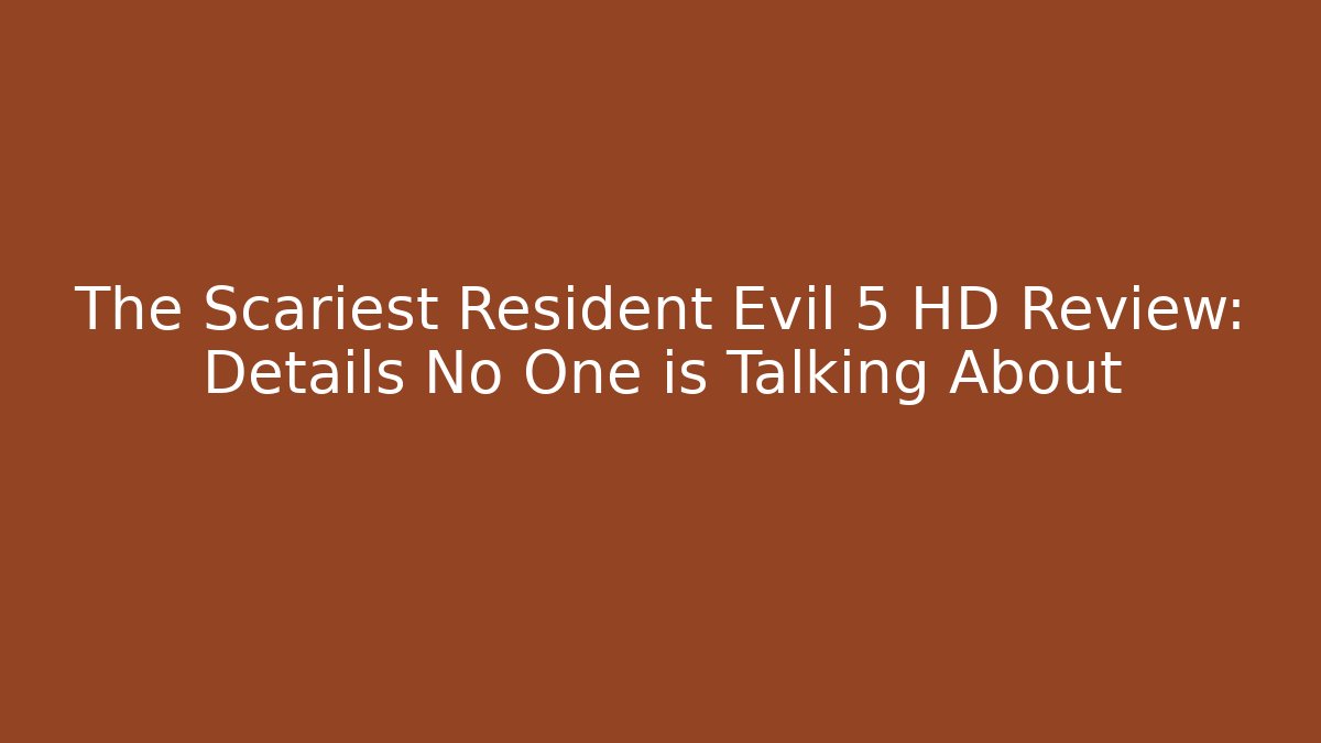 The Scariest Resident Evil 5 HD Review: Details No One is Talking About