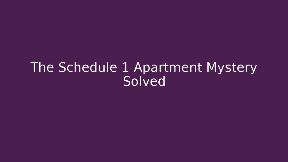 The Schedule 1 Apartment Mystery Solved