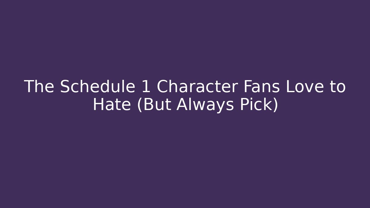 The Schedule 1 Character Fans Love to Hate (But Always Pick)