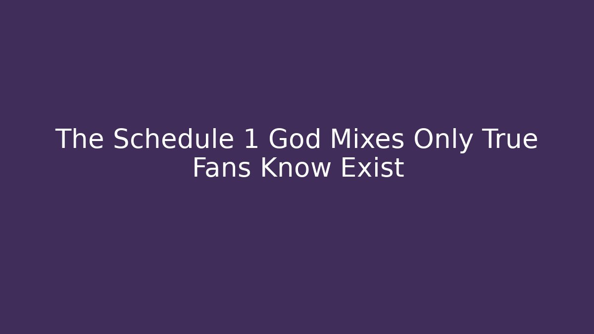 The Schedule 1 God Mixes Only True Fans Know Exist