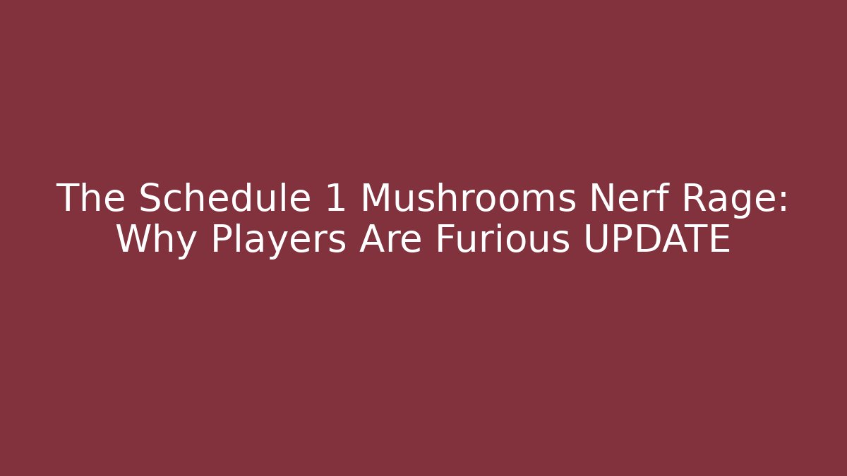 The Schedule 1 Mushrooms Nerf Rage: Why Players Are Furious UPDATE