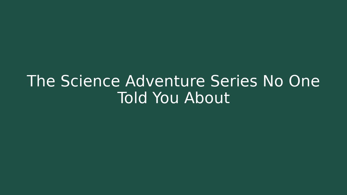 The Science Adventure Series No One Told You About