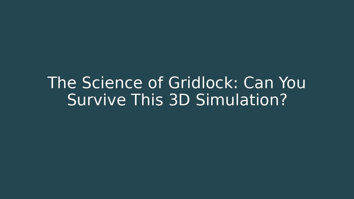 The Science of Gridlock: Can You Survive This 3D Simulation?