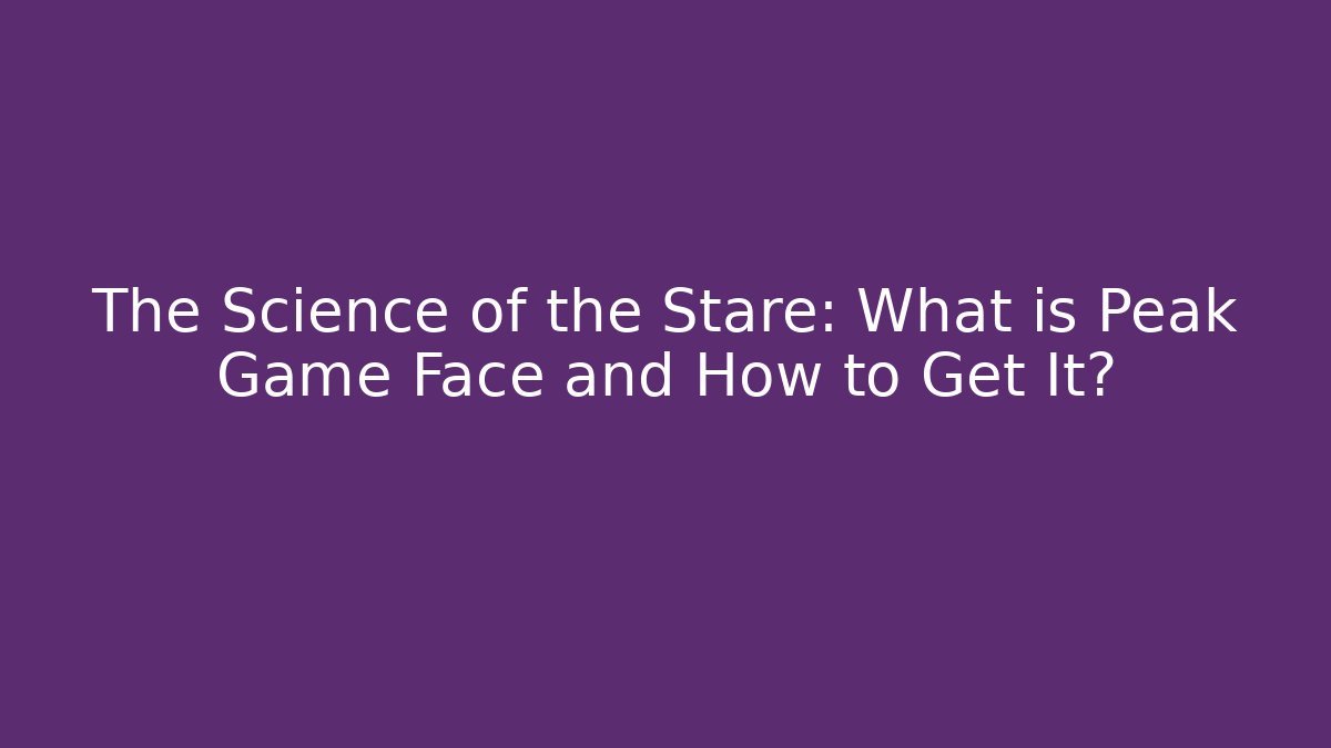 The Science of the Stare: What is Peak Game Face and How to Get It?